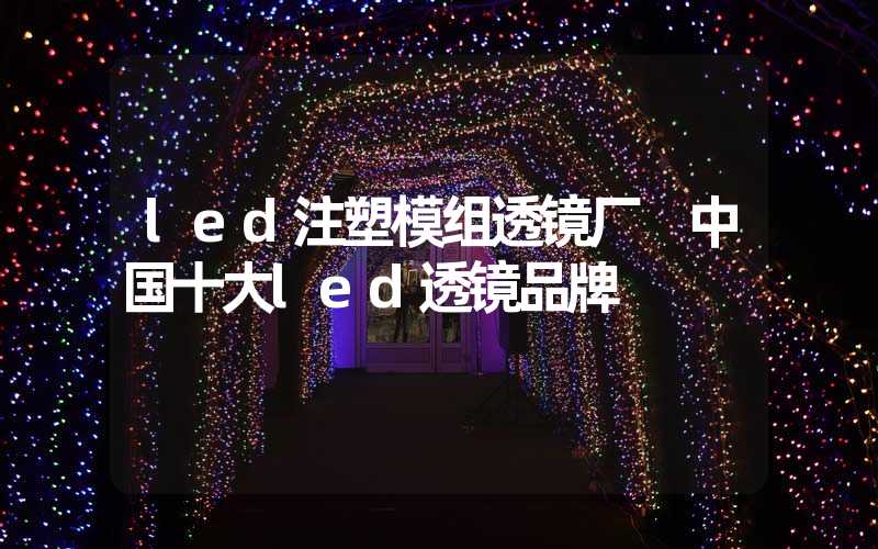 led注塑模组透镜厂 中国十大led透镜品牌